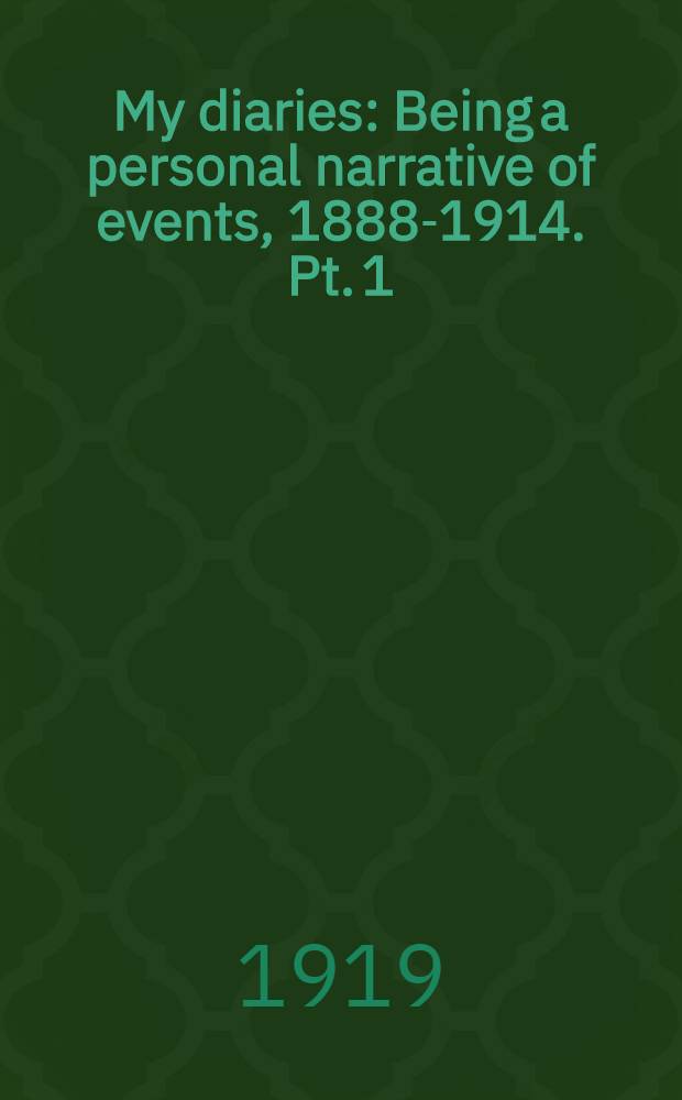 My diaries : Being a personal narrative of events, 1888-1914. Pt. 1 : 1888 to 1900