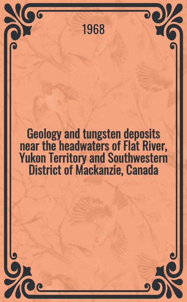 Geology and tungsten deposits near the headwaters of Flat River, Yukon Territory and Southwestern District of Mackanzie, Canada