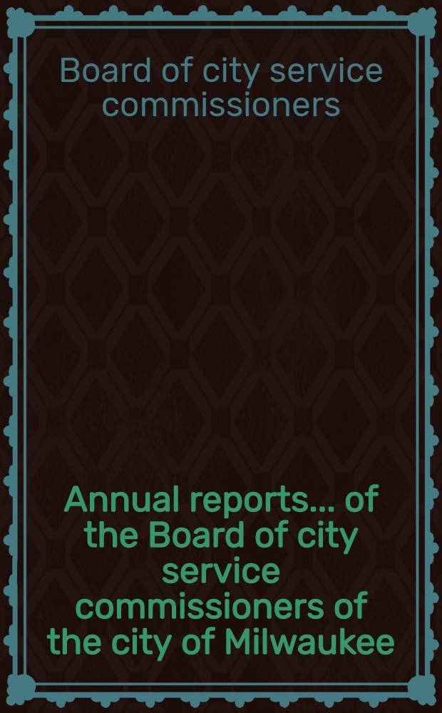 Annual reports ... of the Board of city service commissioners of the city of Milwaukee