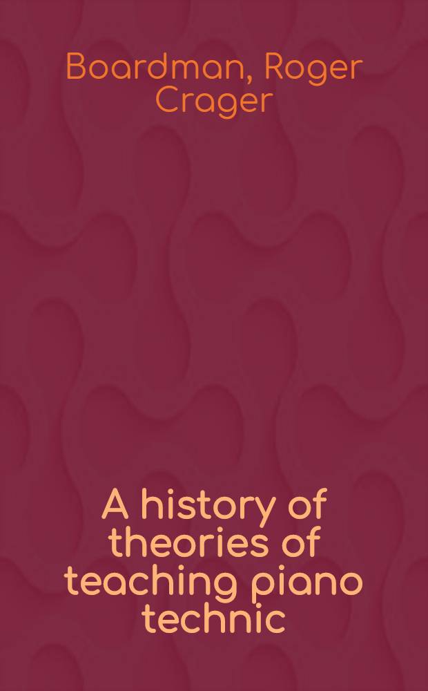 A history of theories of teaching piano technic : A diss. : Submitted ... in the School of education of New York univ