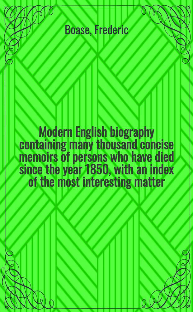 Modern English biography containing many thousand concise memoirs of persons who have died since the year 1850, with an index of the most interesting matter : Vol. 1-6