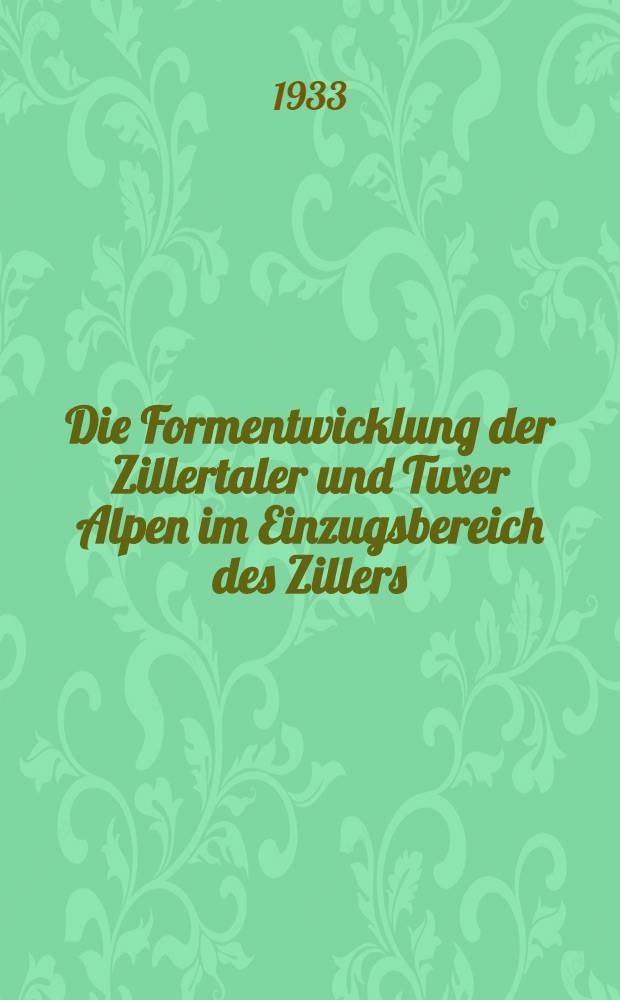 Die Formentwicklung der Zillertaler und Tuxer Alpen im Einzugsbereich des Zillers