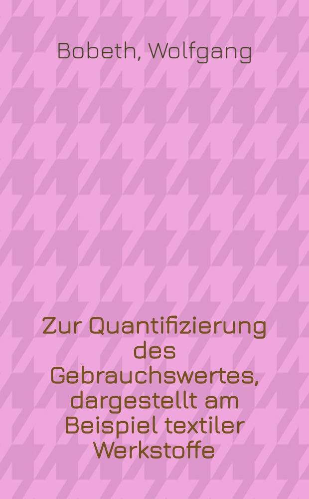 Zur Quantifizierung des Gebrauchswertes, dargestellt am Beispiel textiler Werkstoffe