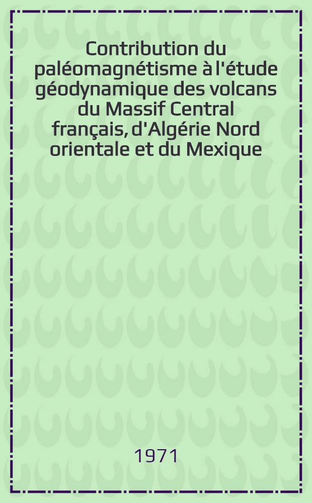 Contribution du paléomagnétisme à l'étude géodynamique des volcans du Massif Central français, d'Algérie Nord orientale et du Mexique : Thèse prés. à l'Univ. de Paris VI. T. 2