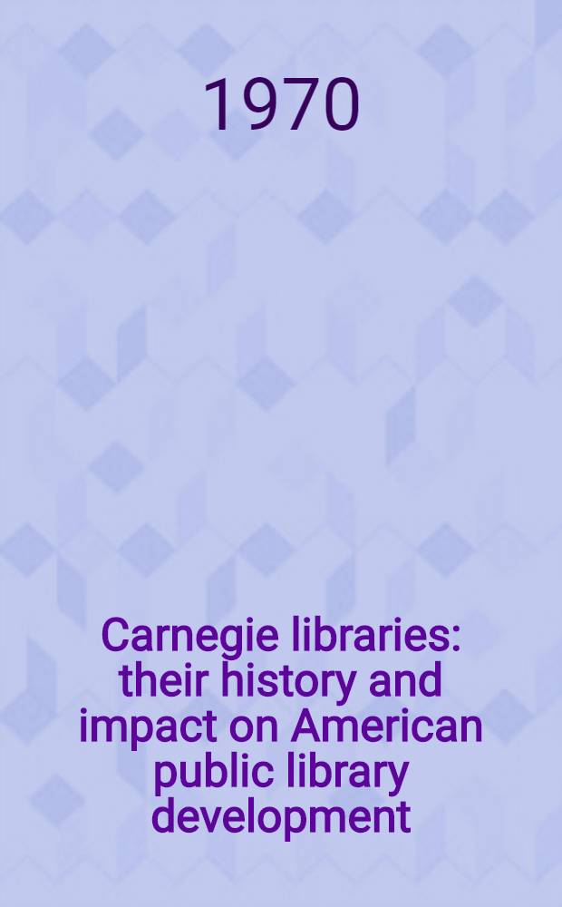 Carnegie libraries : their history and impact on American public library development