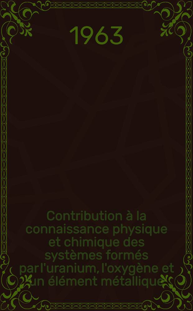 Contribution à la connaissance physique et chimique des systèmes formés par l'uranium, l'oxygène et un élément métallique: 1-re thèse; Propositions données par la Faculté: 2-e thèse: Thèses présentées à la Faculté des sciences de l'Univ. de Paris / par Jean-Claude Bobo