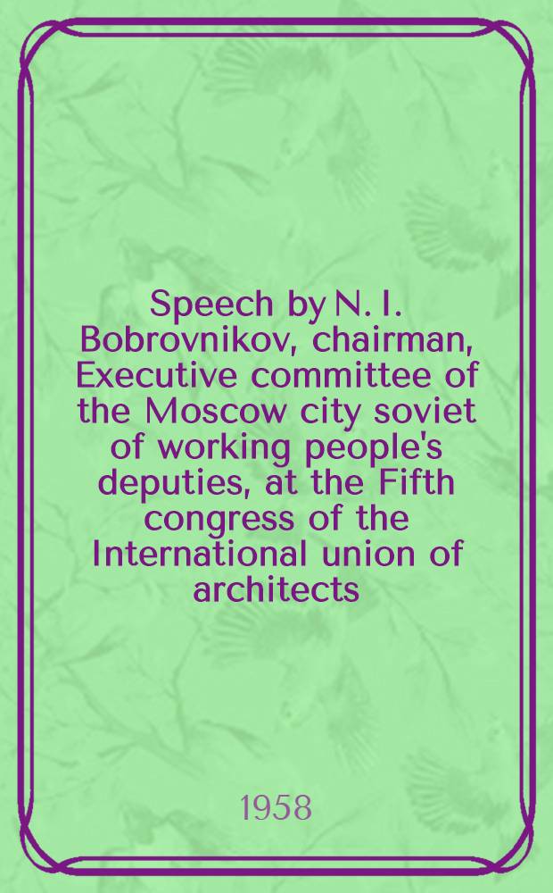 Speech by N. I. Bobrovnikov, chairman, Executive committee of the Moscow city soviet of working people's deputies, at the Fifth congress of the International union of architects