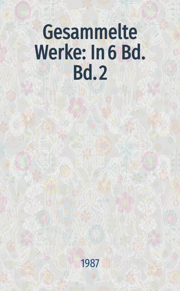 Gesammelte Werke : In 6 Bd. Bd. 2 : Gedichte aus dem Nachlass