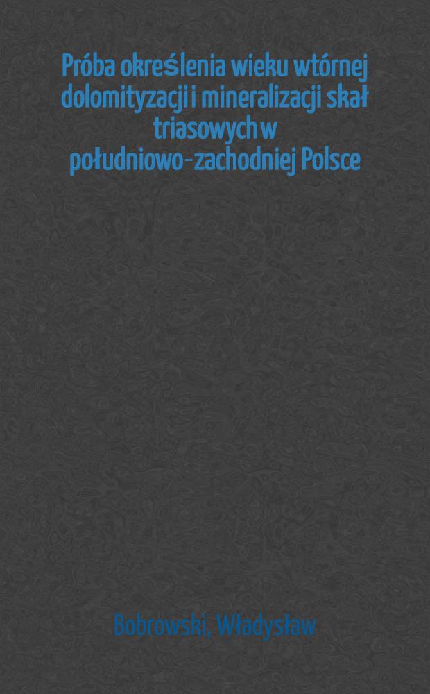 Próba określenia wieku wtórnej dolomityzacji i mineralizacji skał triasowych w południowo-zachodniej Polsce