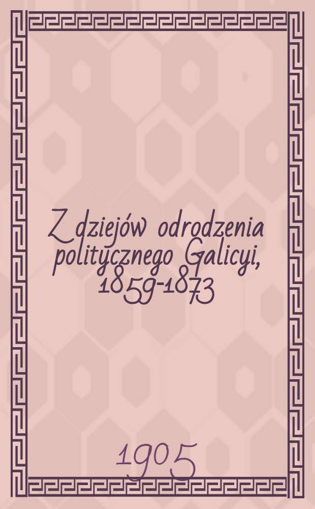Z dziejów odrodzenia politycznego Galicyi, 1859-1873