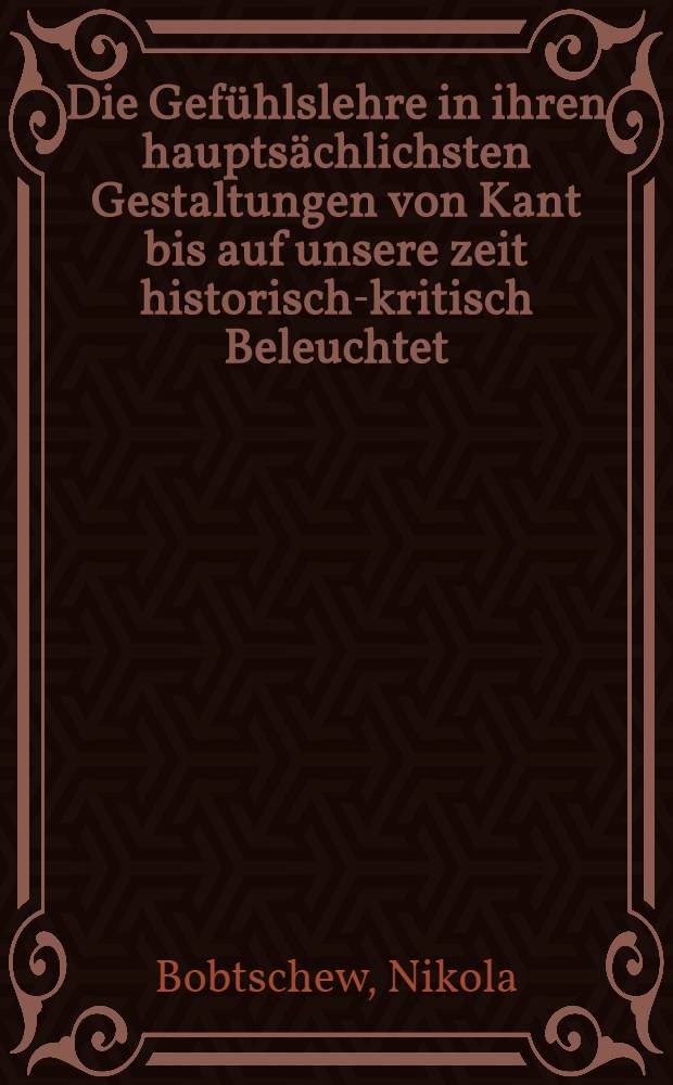 Die Gef&uuml;hlslehre in ihren haupts&auml;chlichsten Gestaltungen von Kant bis auf unsere zeit historisch-kritisch Beleuchtet : Inaug. Diss