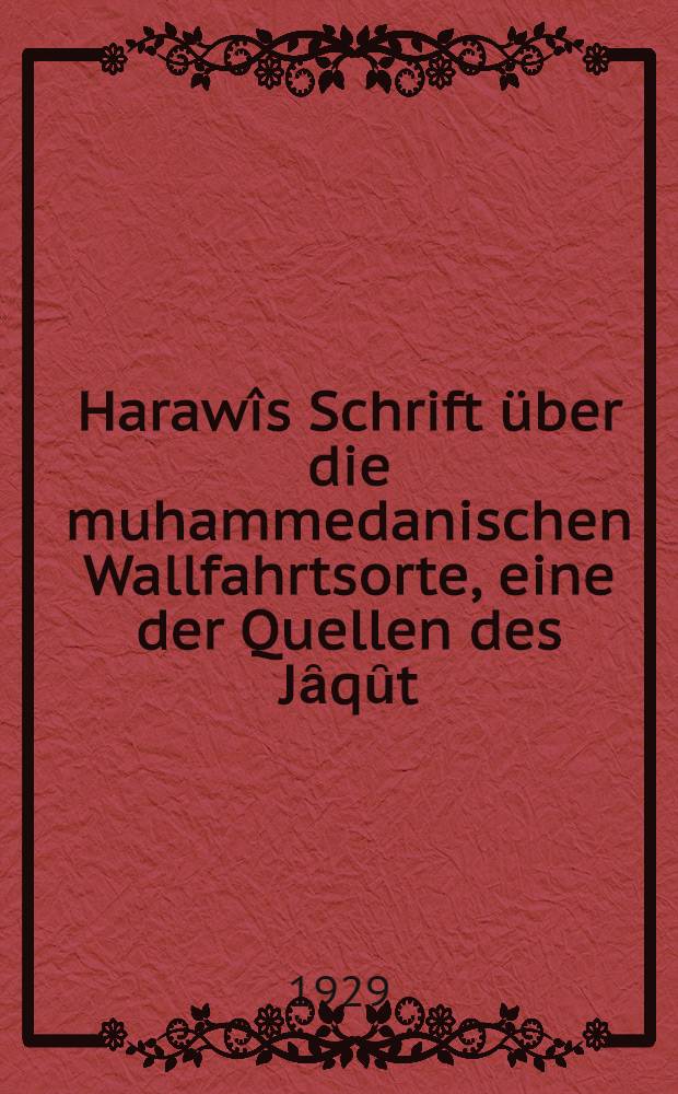 Harawîs Schrift über die muhammedanischen Wallfahrtsorte, eine der Quellen des Jȃqȗt : Inaug.-Diss