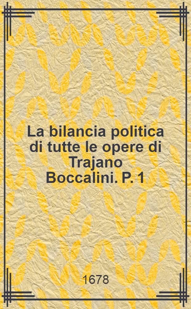 La bilancia politica di tutte le opere di Trajano Boccalini. P. 1 : Dove si tratta delle osservazioni politiche sopra i sei libri degli Annali di Cornelio Tacito