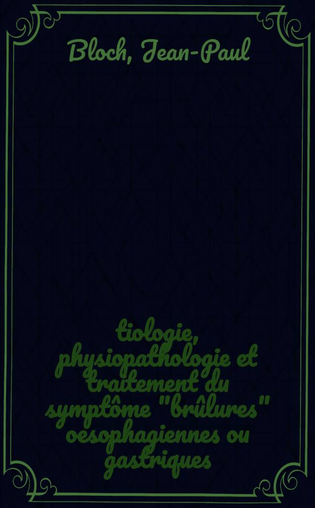 Étiologie, physiopathologie et traitement du symptôme "brûlures" oesophagiennes ou gastriques : À propos d'un traitement nouveau par des ampoules "per os" d'une solution stabilisée d'alcool benzylique : Thèse ..