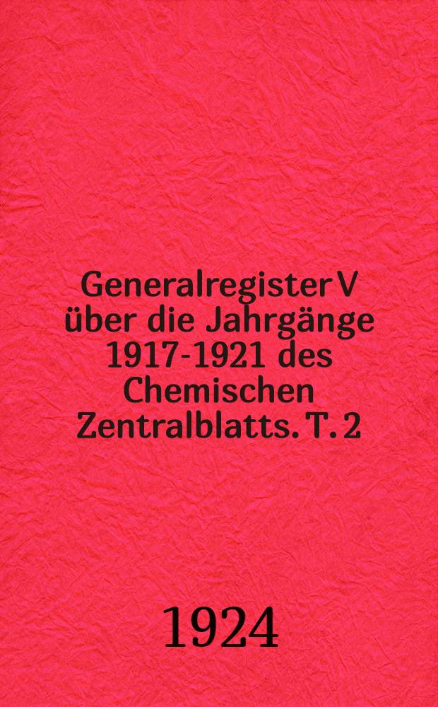 Generalregister V über die Jahrgänge 1917-1921 des Chemischen Zentralblatts. T. 2 : Sachregister und Patentnummernregister