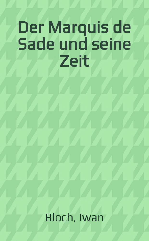 Der Marquis de Sade und seine Zeit : Ein Beitrag zur Cultur u. Sittengeschichte des 18. Jh. : Mit besonderer Beziehung auf die Lehre von der Psychopathia sexualis