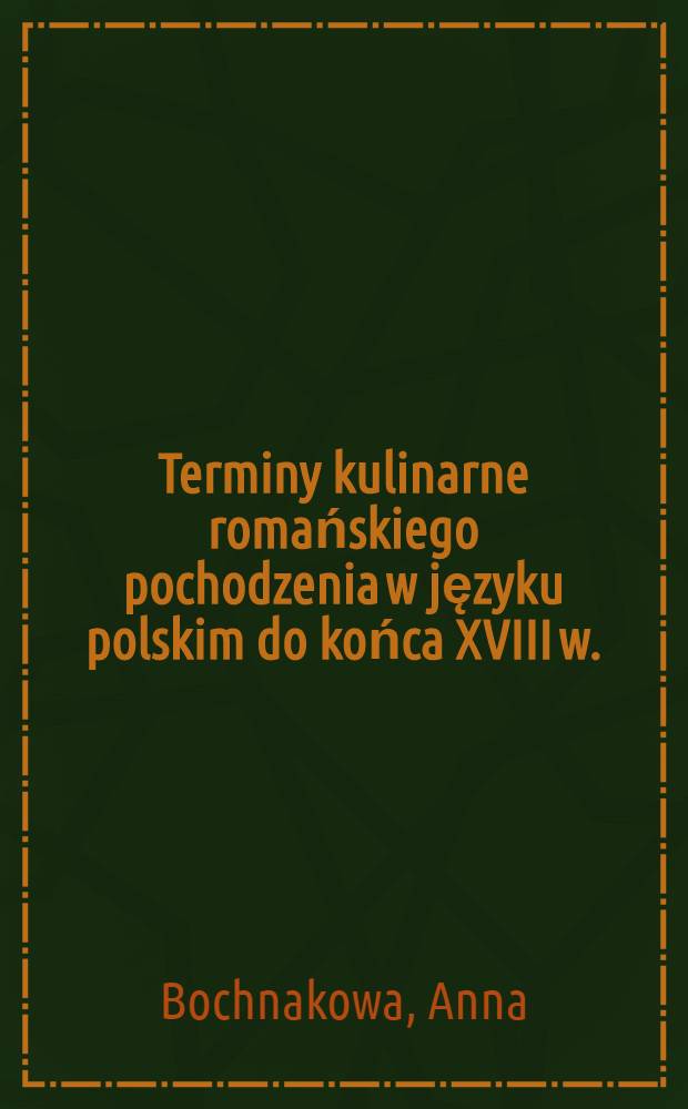 Terminy kulinarne romańskiego pochodzenia w języku polskim do końca XVIII w. = De vocabulis ad rem culinariam pertintibus, quae e linguis romanicis in polonorum linguam usque ad saeculi XVIII finem recepta sunt