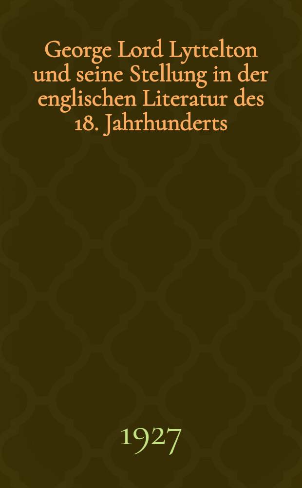 George Lord Lyttelton und seine Stellung in der englischen Literatur des 18. Jahrhunderts : Inaug.-Diss. zur Erlangung der Doktorwürde ... der ... Univ. zu Göttingen