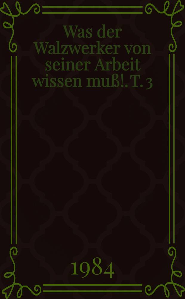Was der Walzwerker von seiner Arbeit wissen muß!. T. 3 : Herstellen von warmgewalzten Flacherzeugnissen