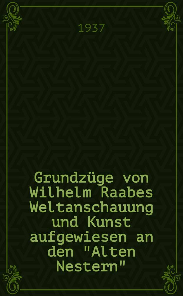 Grundzüge von Wilhelm Raabes Weltanschauung und Kunst aufgewiesen an den "Alten Nestern" : Inaug.-Diss. ... genehmigt von der Philos. Fakultät der ... Univ. zu Bonn