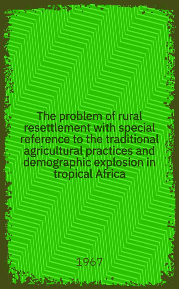 The problem of rural resettlement with special reference to the traditional agricultural practices and demographic explosion in tropical Africa