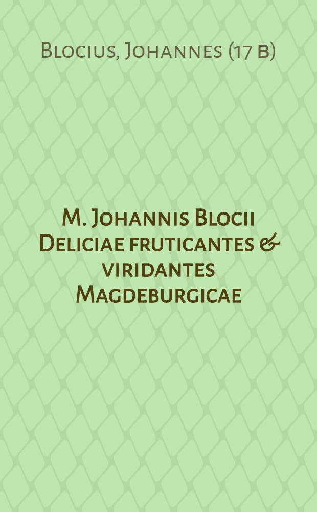 M. Johannis Blocii Deliciae fruticantes & viridantes Magdeburgicae