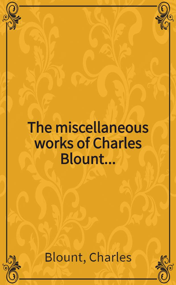 The miscellaneous works of Charles Blount ... : To which is pref. the life of the author, and an account and vindication of his death ..