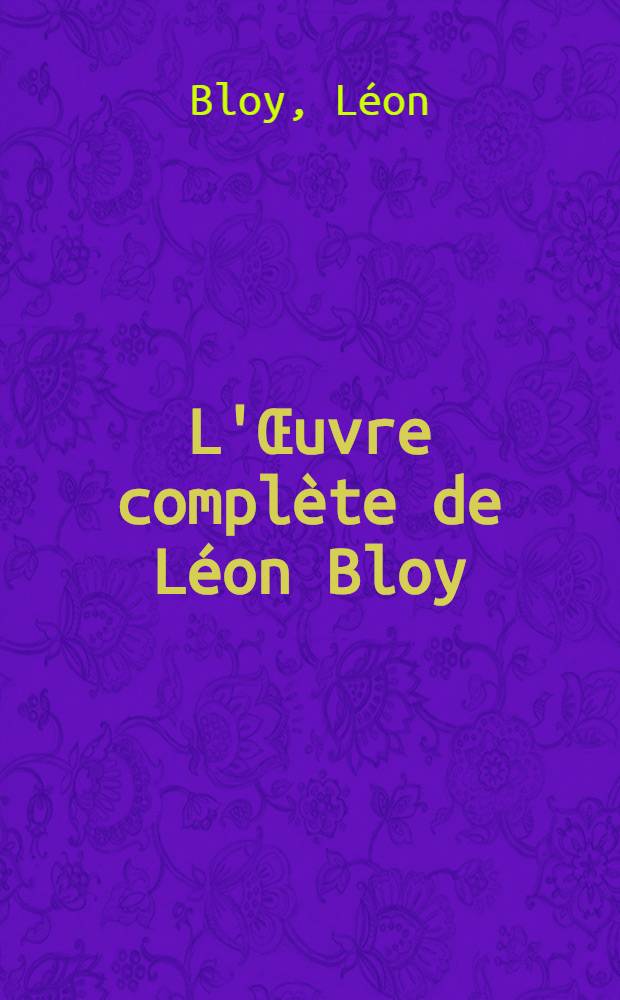 L'&OElig;uvre compl&egrave;te de L&eacute;on Bloy (1846-1917)