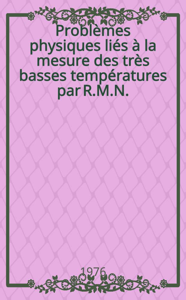Problèmes physiques liés à la mesure des très basses températures par R.M.N. : Étude des alliages dilués de manganèse dans la cuivre : Thèse prés. à l'Univ. Paris-Sud