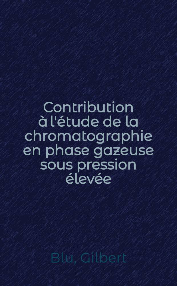 Contribution à l'étude de la chromatographie en phase gazeuse sous pression élevée : Thèse ... prés. à l'Univ. de Paris VI