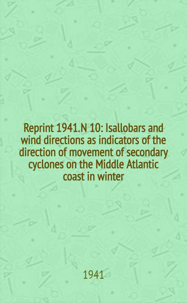 Reprint [1941]. N 10 : Isallobars and wind directions as indicators of the direction of movement of secondary cyclones on the Middle Atlantic coast in winter