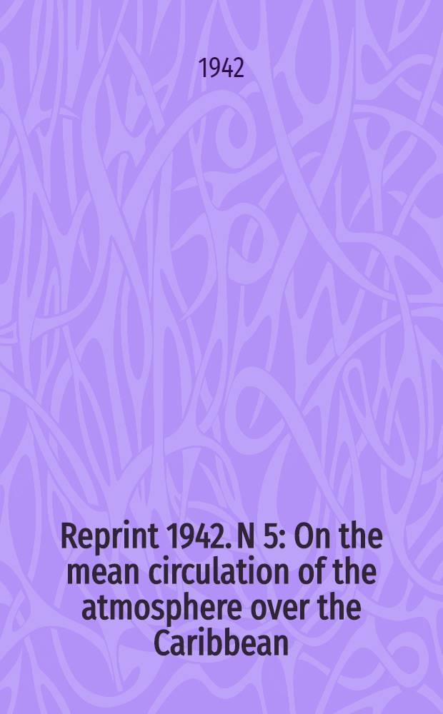 Reprint [1942]. N 5 : On the mean circulation of the atmosphere over the Caribbean