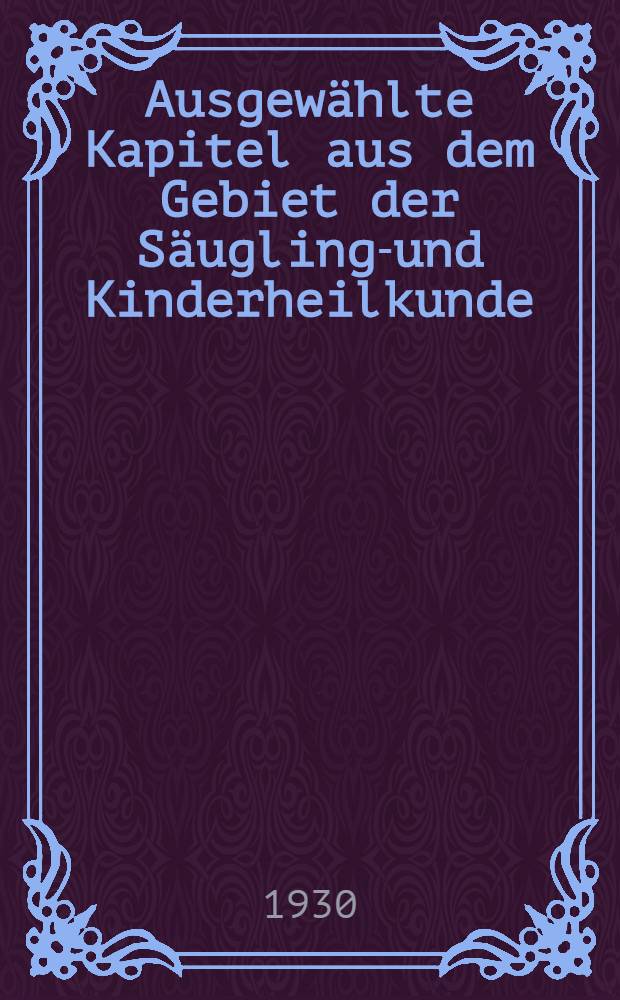 Ausgewählte Kapitel aus dem Gebiet der Säuglings- und Kinderheilkunde