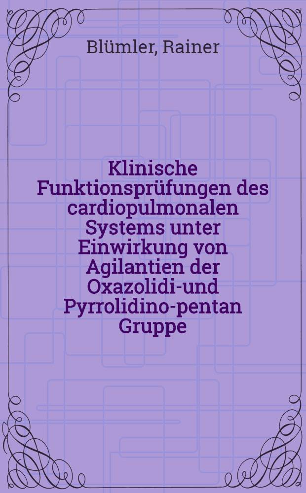 Klinische Funktionsprüfungen des cardiopulmonalen Systems unter Einwirkung von Agilantien der Oxazolidin- und Pyrrolidino-pentan Gruppe : Inaug.-Diss. ... der ... Med. Fakultät der ... Univ. Mainz