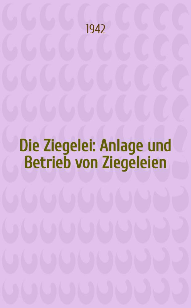 Die Ziegelei : Anlage und Betrieb von Ziegeleien
