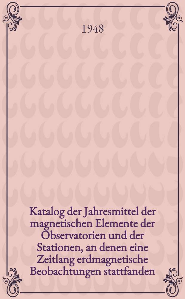 Katalog der Jahresmittel der magnetischen Elemente der Observatorien und der Stationen, an denen eine Zeitlang erdmagnetische Beobachtungen stattfanden. Bd. 2 : Stationen von + 549 bis + 450