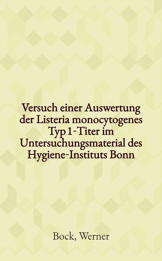 Versuch einer Auswertung der Listeria monocytogenes Typ 1-Titer im Untersuchungsmaterial des Hygiene-Instituts Bonn/Rh. (1954-1958) : Inaug.-Diss. ... der ... Med. Fakultät der ... Univ. zu Bonn