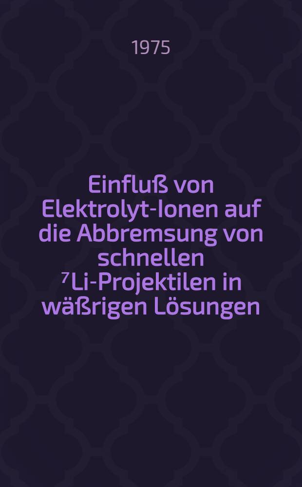 Einfluß von Elektrolyt-Ionen auf die Abbremsung von schnellen ⁷Li-Projektilen in wäßrigen Lösungen : Inaug.-Diss. ... der Math.-naturwiss. Fak. der Univ. zu Köln