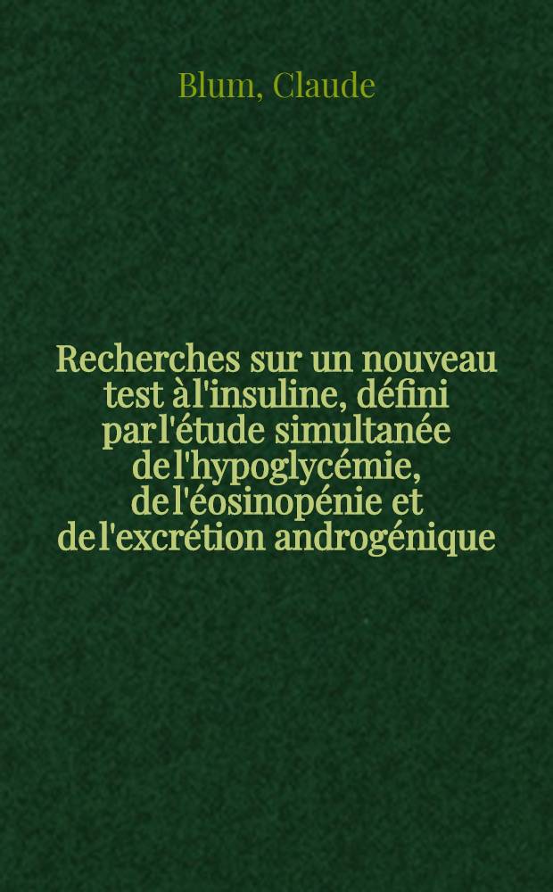 Recherches sur un nouveau test à l'insuline, défini par l'étude simultanée de l'hypoglycémie, de l'éosinopénie et de l'excrétion androgénique : Thèse ..