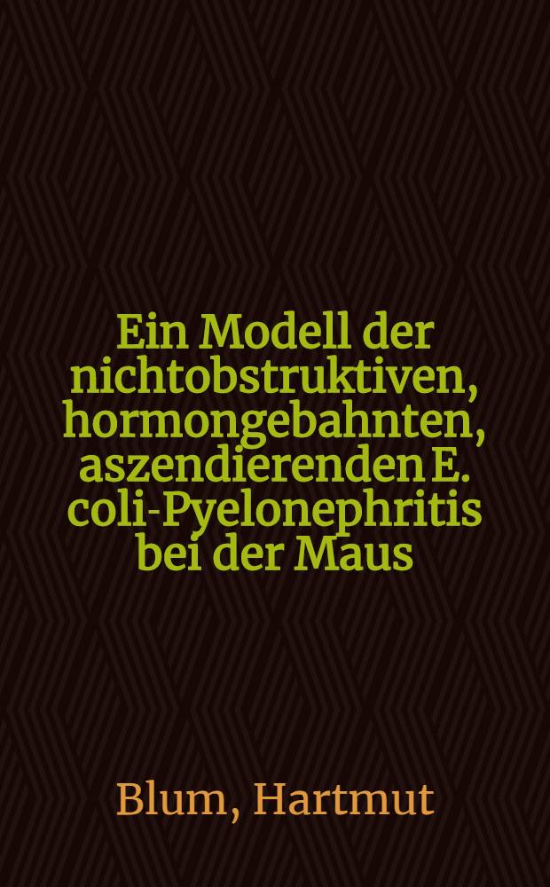 Ein Modell der nichtobstruktiven, hormongebahnten, aszendierenden E. coli-Pyelonephritis bei der Maus : Inaug.-Diss. ... der Med. Fak. der ... Univ. zu Tübingen