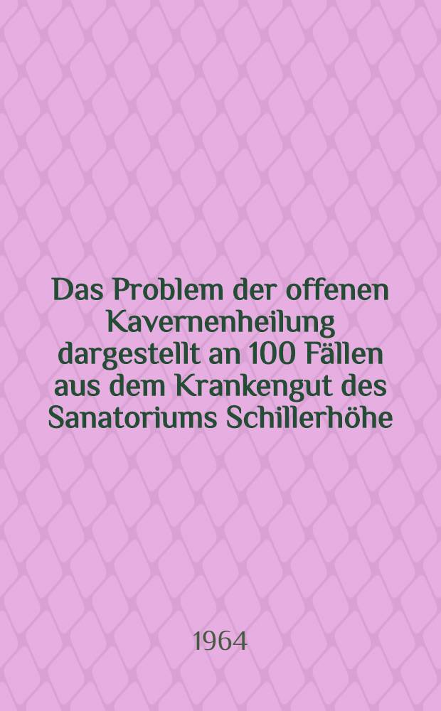 Das Problem der offenen Kavernenheilung dargestellt an 100 Fällen aus dem Krankengut des Sanatoriums Schillerhöhe : Inaug.-Diss. ... einer ... Med. Fakultät der ... Univ. zu Tübingen
