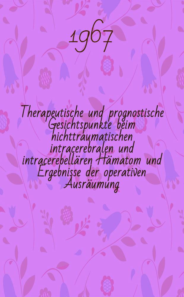 Therapeutische und prognostische Gesichtspunkte beim nichttraumatischen intracerebralen und intracerebellären Hämatom und Ergebnisse der operativen Ausräumung : Inaug.-Diss. ... einer ... Med. Fakultät der ... Univ. zu Tübingen