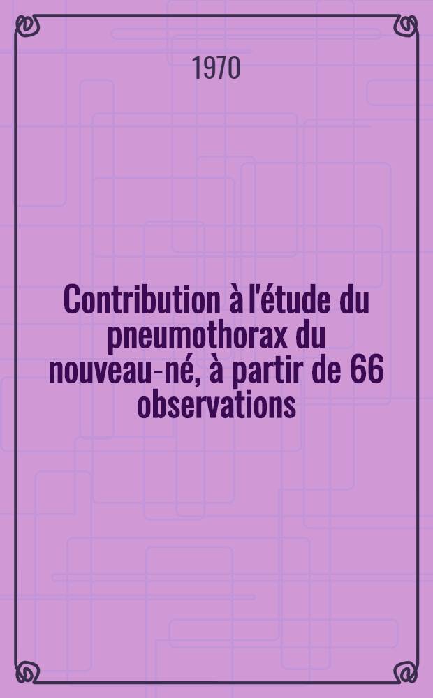 Contribution à l'étude du pneumothorax du nouveau-né, à partir de 66 observations : Thèse