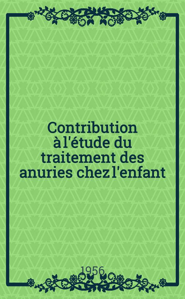 Contribution à l'étude du traitement des anuries chez l'enfant : Travail de la Clinique méd. infantile du prof. Bernheim : Thèse présentée ... pour obtenir le grade de docteur en méd