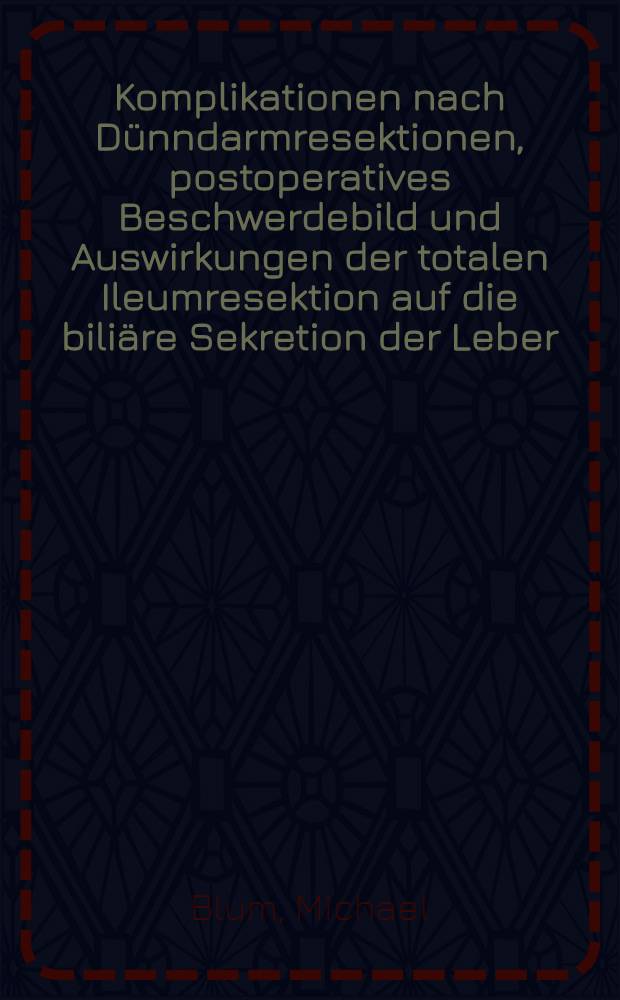 Komplikationen nach Dünndarmresektionen, postoperatives Beschwerdebild und Auswirkungen der totalen Ileumresektion auf die biliäre Sekretion der Leber : Inaug.-Diss