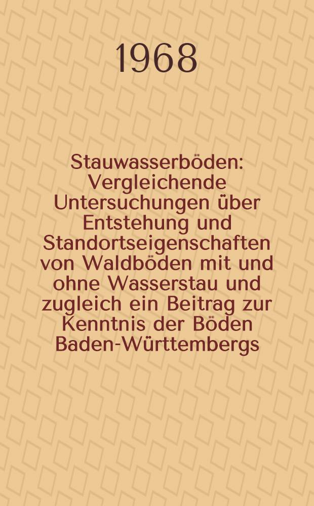 Stauwasserböden : Vergleichende Untersuchungen über Entstehung und Standortseigenschaften von Waldböden mit und ohne Wasserstau und zugleich ein Beitrag zur Kenntnis der Böden Baden-Württembergs, Ostholsteins sowie der Dänischen Inseln