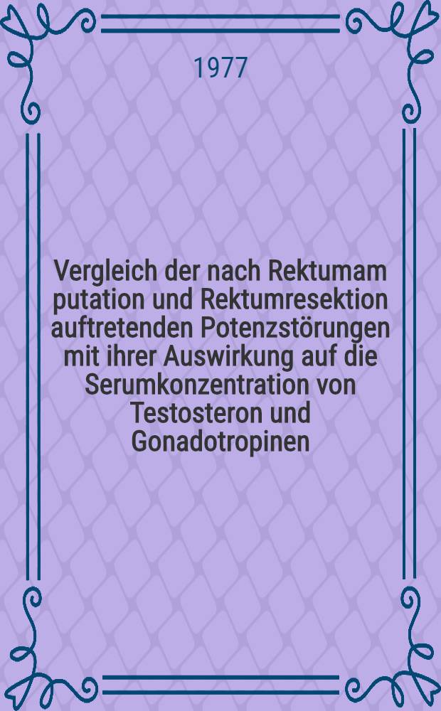 Vergleich der nach Rektumam putation und Rektumresektion auftretenden Potenzstörungen mit ihrer Auswirkung auf die Serumkonzentration von Testosteron und Gonadotropinen : Inaug.-Diss. der Med. Fak. der Univ. Erlangen-Nürnberg