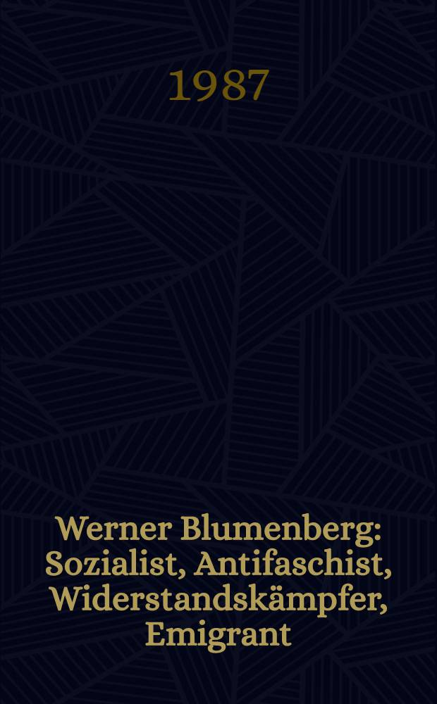 Werner Blumenberg : Sozialist, Antifaschist, Widerstandskämpfer, Emigrant : Eine biogr. Dokumentation