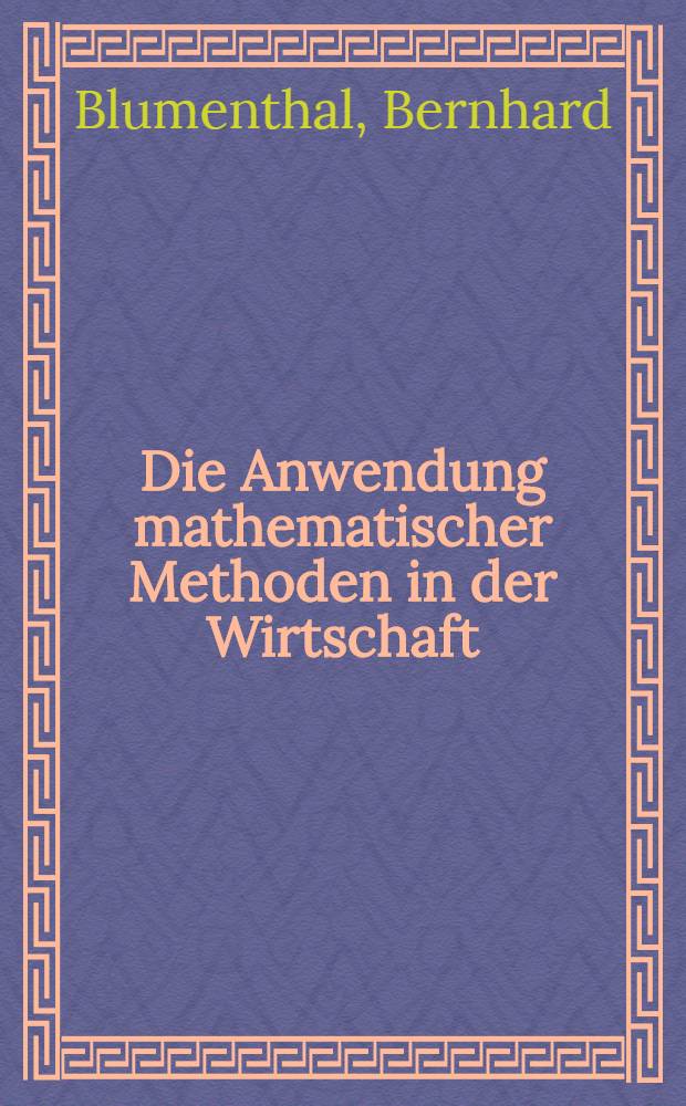 Die Anwendung mathematischer Methoden in der Wirtschaft : Eine Einführung für Nichtmathematiker