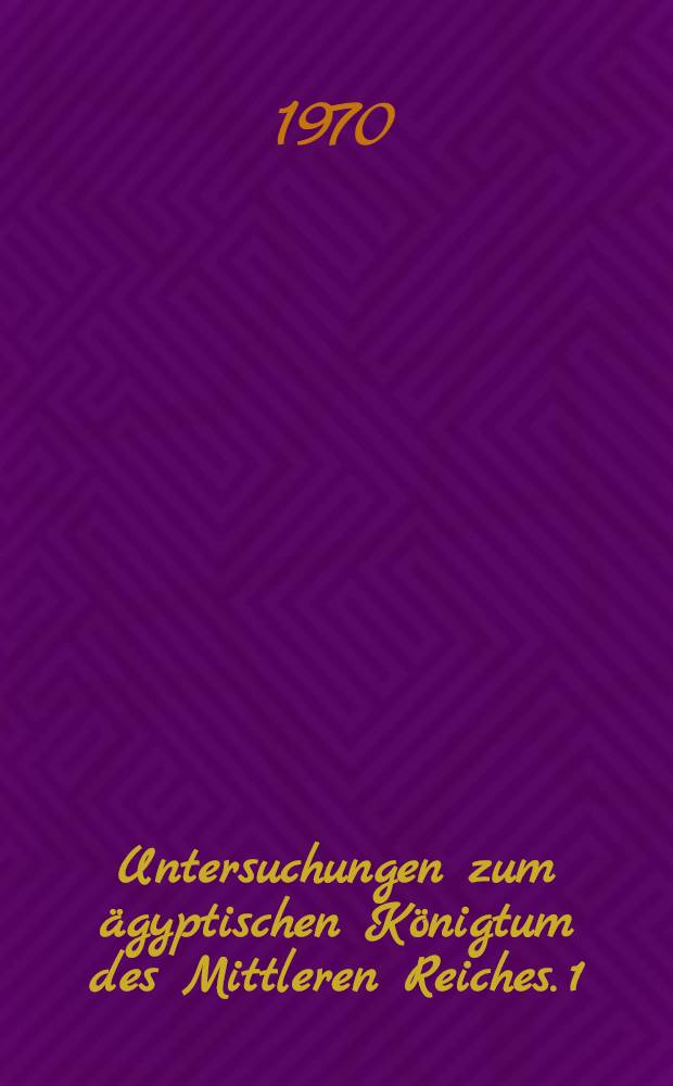 Untersuchungen zum ägyptischen Königtum des Mittleren Reiches. 1 : Die Phraseologie